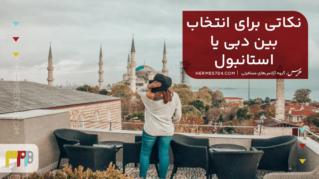 نکاتی برای انتخاب بین دبی یا استانبول