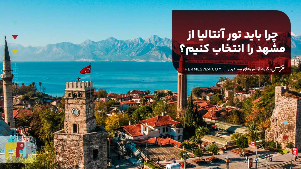 چرا باید تور آنتالیا از مشهد را انتخاب کنیم؟